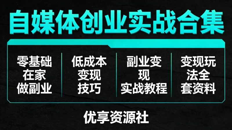 独家整理自媒体创业变现项目合集（价值 6999）副业变现实战教程-优享资源社