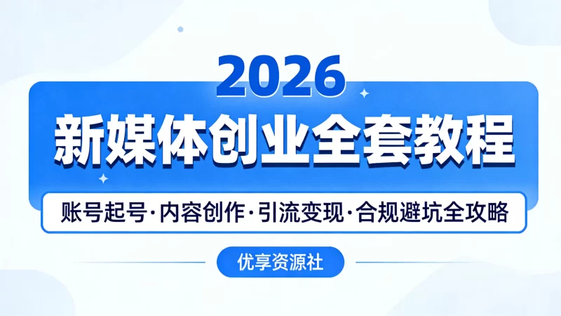 2026 新媒体运营创业合集｜全平台变现 + 从 0 到 1 落地全攻略新手可直接上手-优享资源社