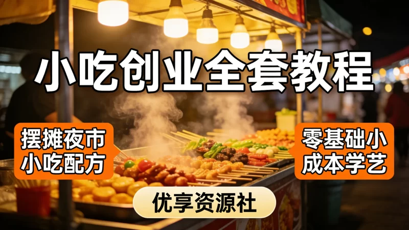 小吃创业全套教程 摆摊夜市小吃配方 零基础小成本学艺-优享资源社