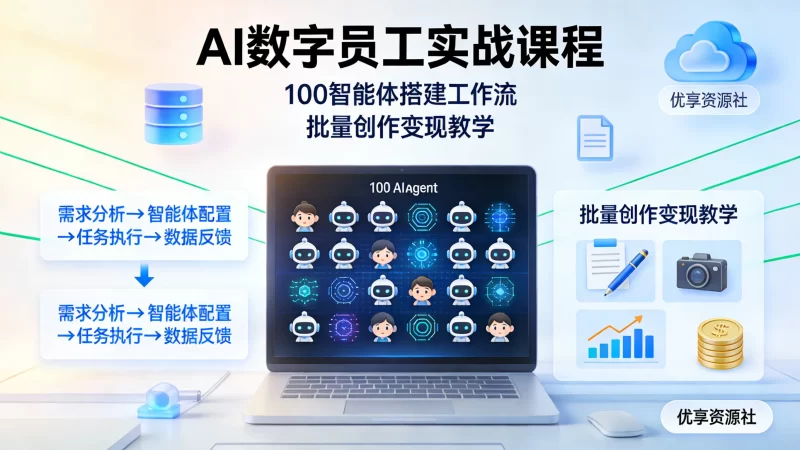 AI 数字员工实战课程 | 100 个智能体搭建工作流批量创作变现教学-优享资源社
