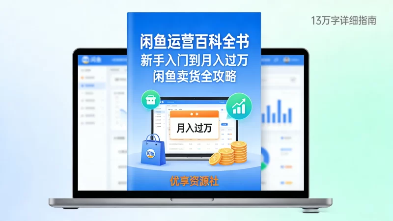 全网最全《闲鱼卖货百科全书》13万字完整版|闲鱼从0到月入过万实战教程-优享资源社